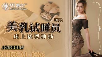  91YCM-086 斑斑 美乳试睡员床上猛烈抽插 91制片厂